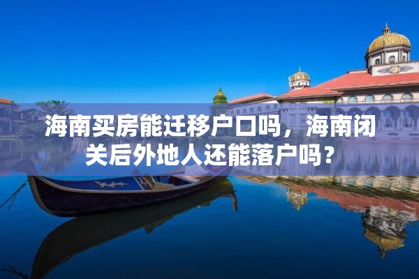 海南买房能迁移户口吗，海南闭关后外地人还能落户吗？