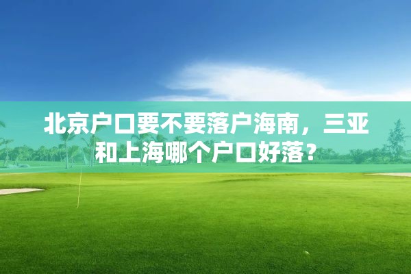 北京户口要不要落户海南，三亚和上海哪个户口好落？