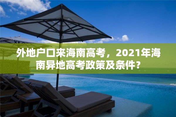 外地户口来海南高考，2021年海南异地高考政策及条件？