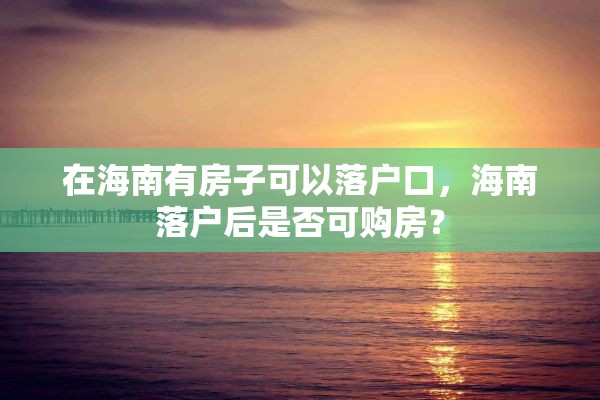 在海南有房子可以落户口，海南落户后是否可购房？