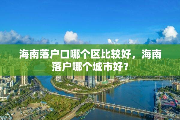 海南落户口哪个区比较好，海南落户哪个城市好？