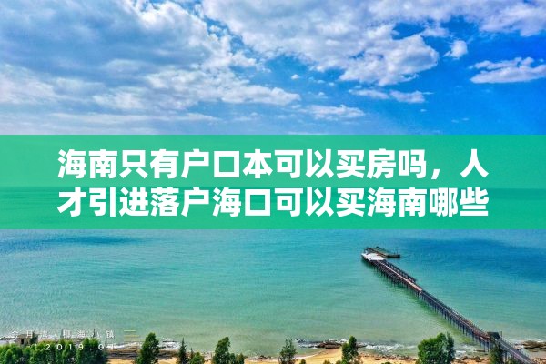 海南只有户口本可以买房吗，人才引进落户海口可以买海南哪些区房？