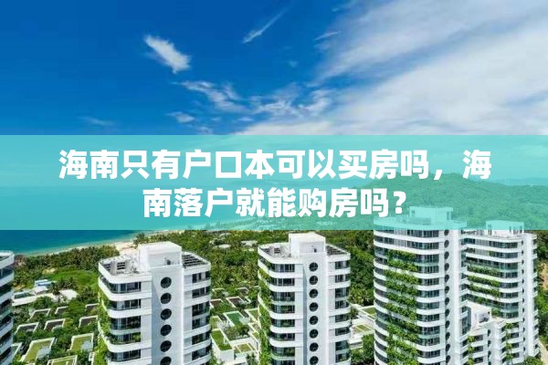 海南只有户口本可以买房吗，海南落户就能购房吗？