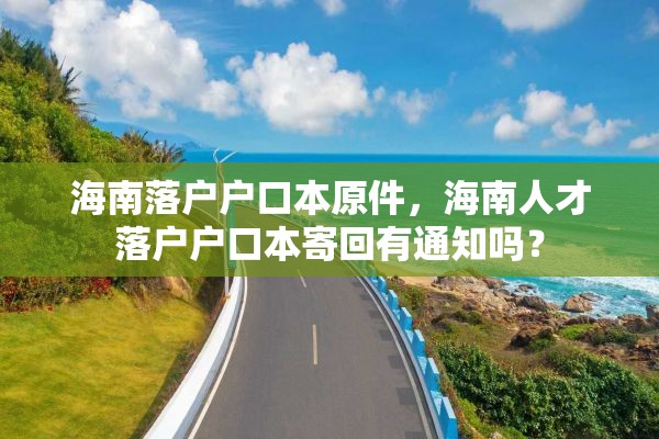 海南落户户口本原件，海南人才落户户口本寄回有通知吗？