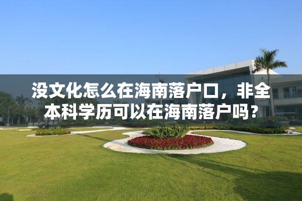 没文化怎么在海南落户口，非全本科学历可以在海南落户吗？