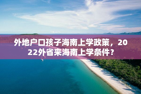 外地户口孩子海南上学政策，2022外省来海南上学条件？