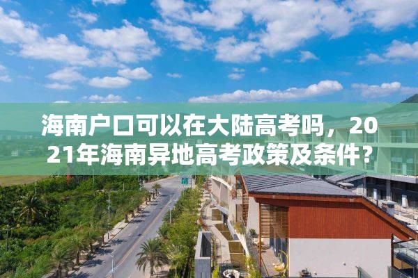 海南户口可以在大陆高考吗，2021年海南异地高考政策及条件？