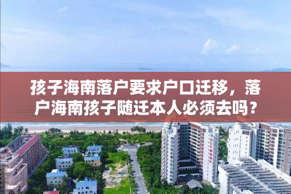 孩子海南落户要求户口迁移，落户海南孩子随迁本人必须去吗？