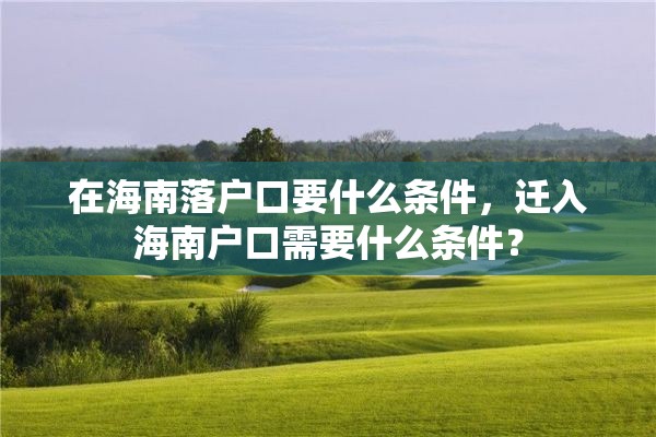 在海南落户口要什么条件，迁入海南户口需要什么条件？