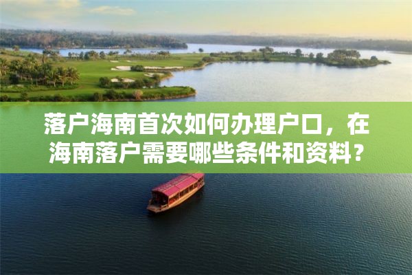 落户海南首次如何办理户口，在海南落户需要哪些条件和资料？