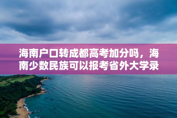海南户口转成都高考加分吗，海南少数民族可以报考省外大学录取加分吗？