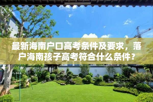 最新海南户口高考条件及要求，落户海南孩子高考符合什么条件？
