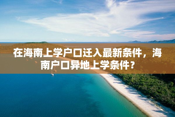 在海南上学户口迁入最新条件，海南户口异地上学条件？