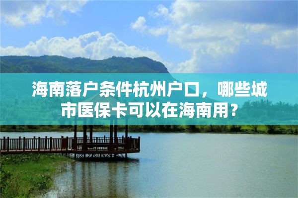 海南落户条件杭州户口，哪些城市医保卡可以在海南用？