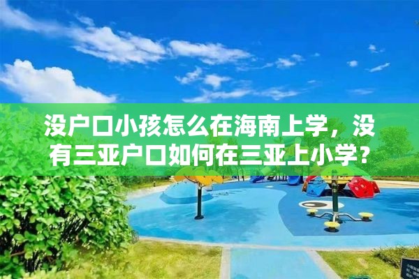 没户口小孩怎么在海南上学，没有三亚户口如何在三亚上小学？