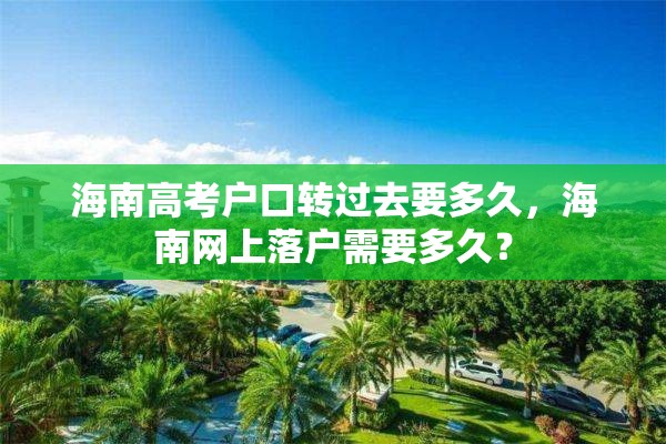 海南高考户口转过去要多久，海南网上落户需要多久？
