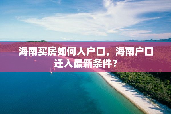 海南买房如何入户口，海南户口迁入最新条件？
