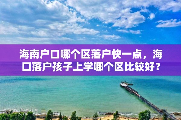 海南户口哪个区落户快一点，海口落户孩子上学哪个区比较好？