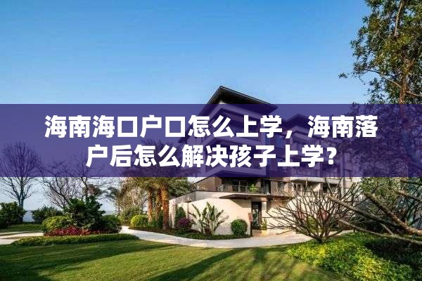 海南海口户口怎么上学，海南落户后怎么解决孩子上学？