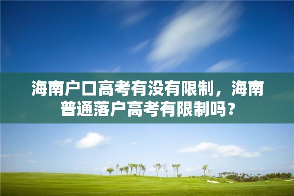 海南户口高考有没有限制，海南普通落户高考有限制吗？
