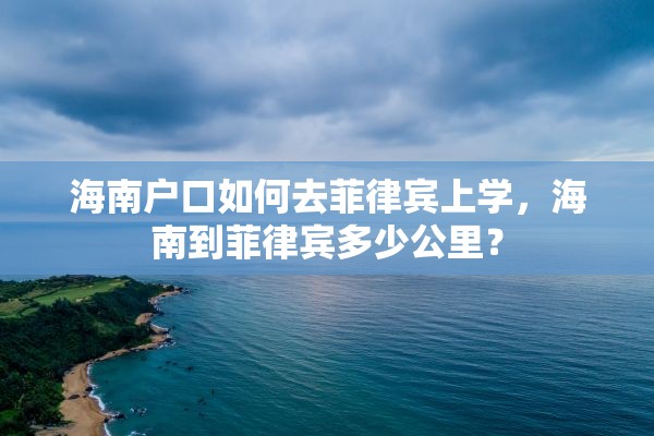 海南户口如何去菲律宾上学，海南到菲律宾多少公里？