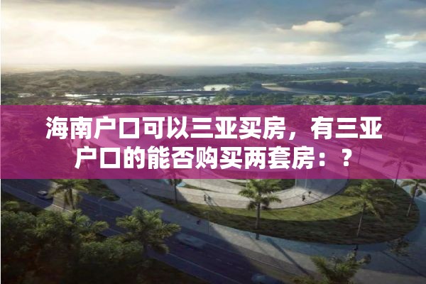 海南户口可以三亚买房，有三亚户口的能否购买两套房：？