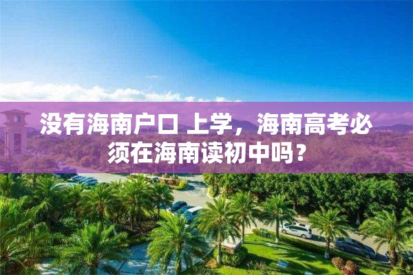 没有海南户口 上学，海南高考必须在海南读初中吗？