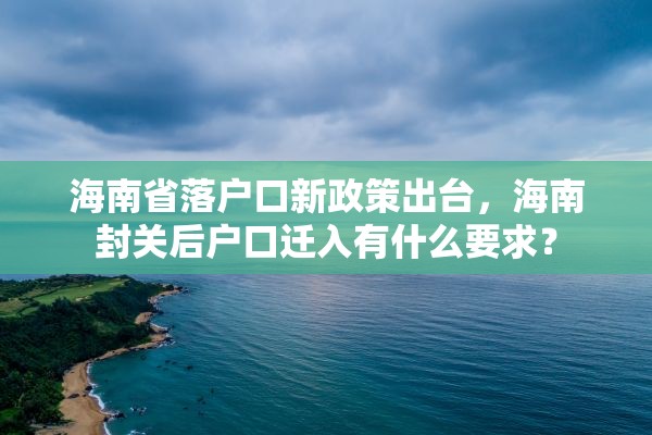 海南省落户口新政策出台，海南封关后户口迁入有什么要求？