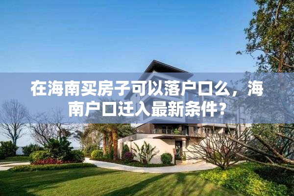 在海南买房子可以落户口么，海南户口迁入最新条件？