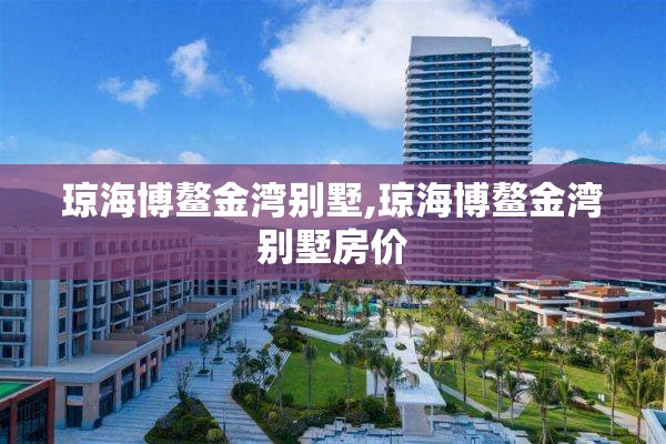 琼海博鳌金湾别墅,琼海博鳌金湾别墅房价