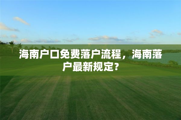 海南户口免费落户流程，海南落户最新规定？