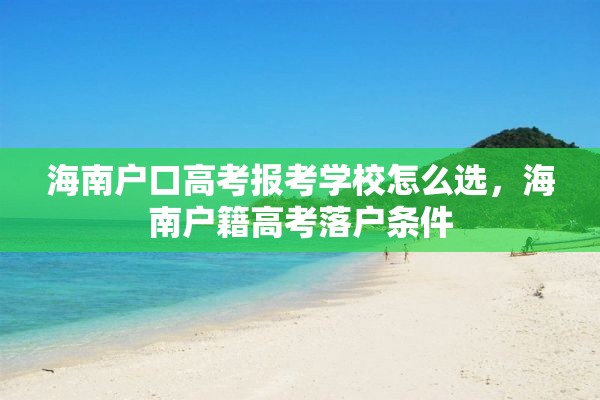 海南户口高考报考学校怎么选，海南户籍高考落户条件