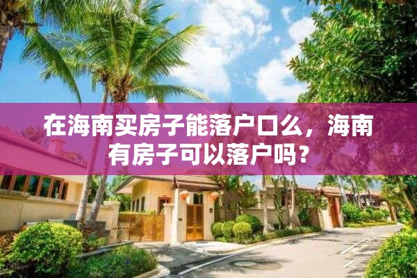在海南买房子能落户口么，海南有房子可以落户吗？