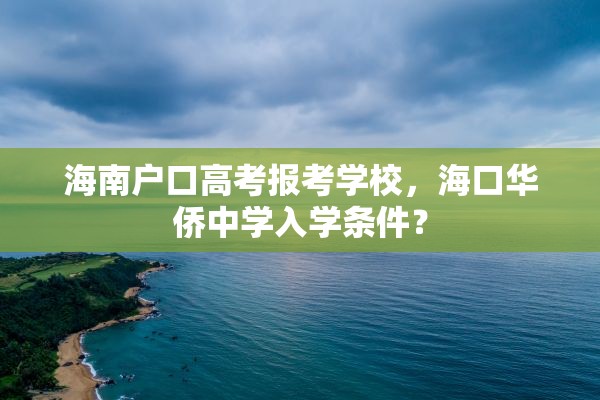 海南户口高考报考学校，海口华侨中学入学条件？
