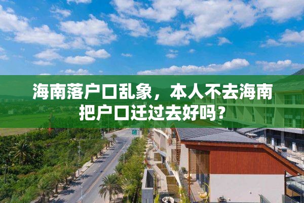 海南落户口乱象，本人不去海南把户口迁过去好吗？
