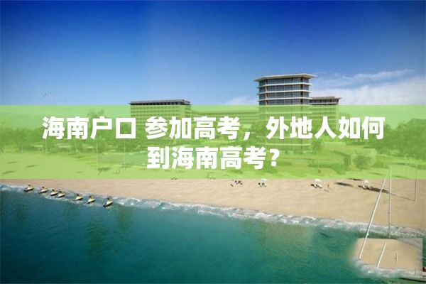 海南户口 参加高考，外地人如何到海南高考？