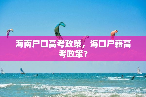 海南户口高考政策，海口户籍高考政策？