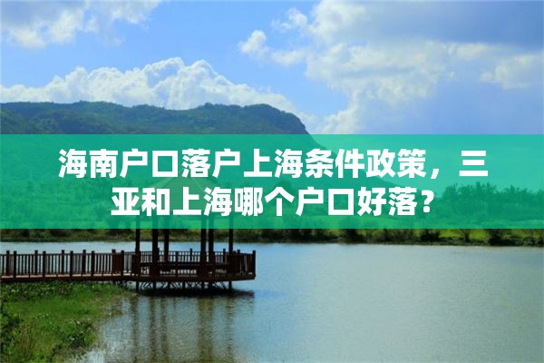 海南户口落户上海条件政策，三亚和上海哪个户口好落？