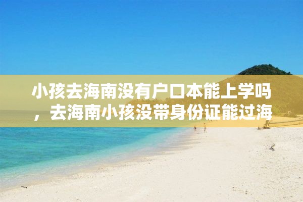 小孩去海南没有户口本能上学吗，去海南小孩没带身份证能过海吗？