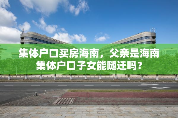 集体户口买房海南，父亲是海南集体户口子女能随迁吗？