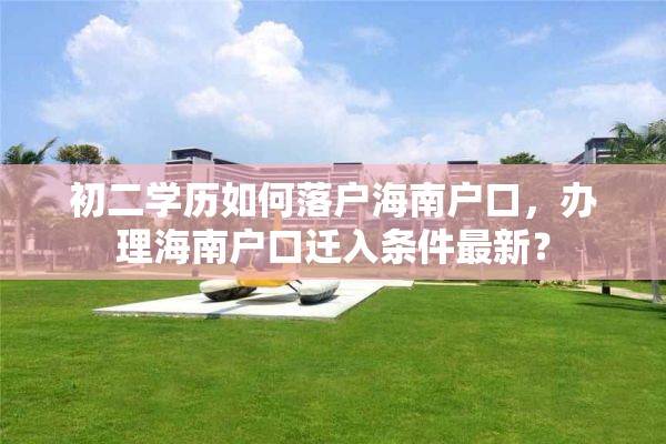 初二学历如何落户海南户口，办理海南户口迁入条件最新？