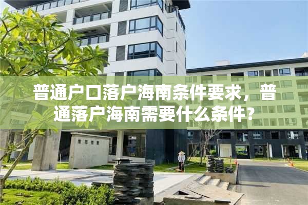 普通户口落户海南条件要求，普通落户海南需要什么条件？
