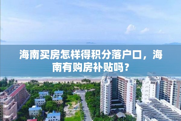 海南买房怎样得积分落户口，海南有购房补贴吗？