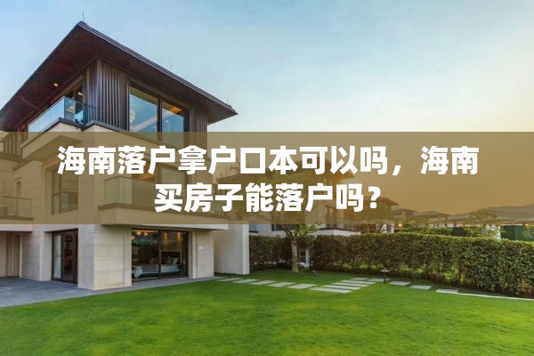 海南落户拿户口本可以吗，海南买房子能落户吗？