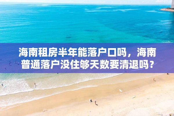 海南租房半年能落户口吗，海南普通落户没住够天数要清退吗？