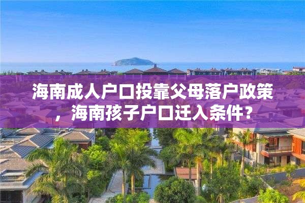 海南成人户口投靠父母落户政策，海南孩子户口迁入条件？