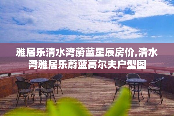 雅居乐清水湾蔚蓝星辰房价,清水湾雅居乐蔚蓝高尔夫户型图