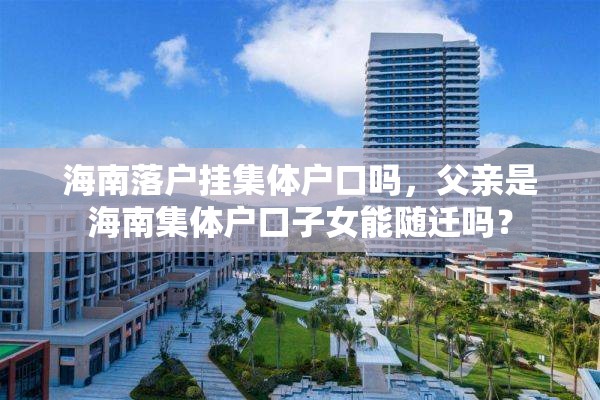 海南落户挂集体户口吗，父亲是海南集体户口子女能随迁吗？