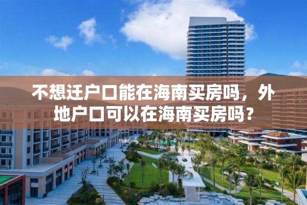 不想迁户口能在海南买房吗，外地户口可以在海南买房吗？