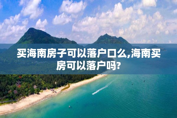 买海南房子可以落户口么,海南买房可以落户吗?